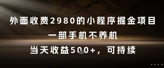 外面收费2980的小程序掘金项目，一部手机不养机，当天收益5张+，可持续【揭秘】-仙女副业网