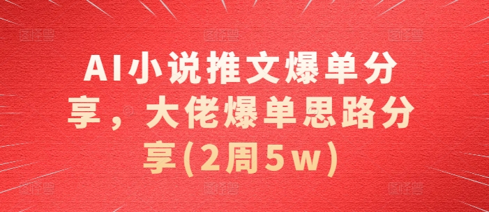 AI小说推文爆单分享，大佬爆单思路分享(2周5w)-仙女副业网