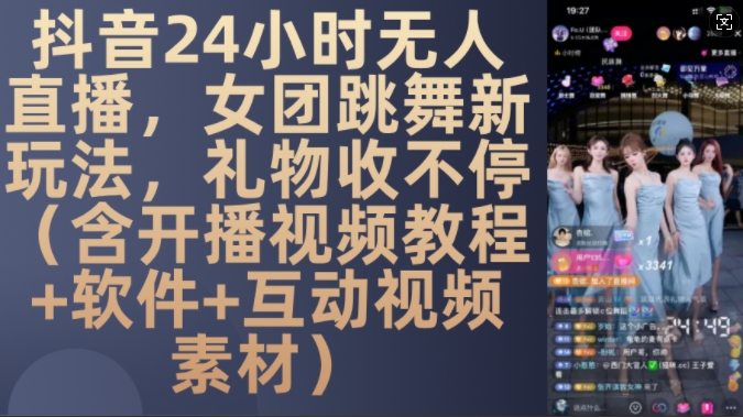 DY 24小时无人直播，女团跳舞新玩法，礼物收不停(含开播视频教程+软件+互动视频素材)【揭秘】-仙女副业网