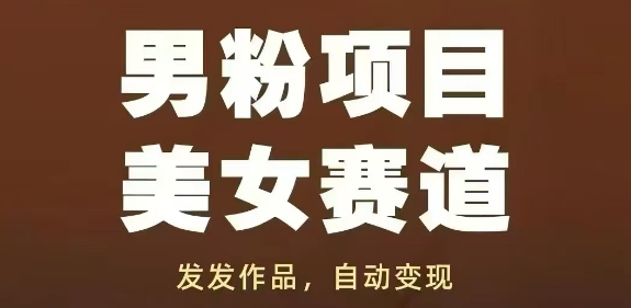 男粉项目美女赛道，发发作品，轻松获流自动变现-仙女副业网