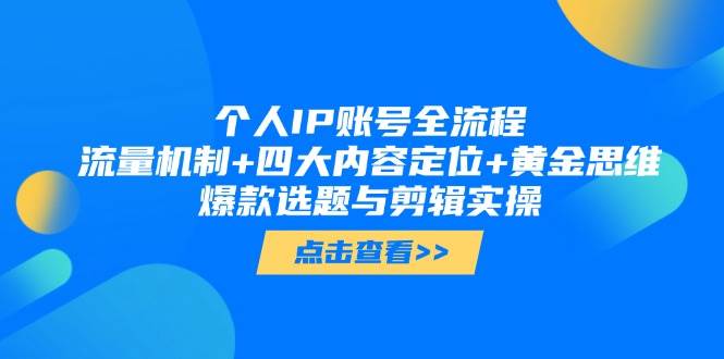 个人IP账号全流程：流量机制+四大内容定位+黄金思维, 爆款选题与剪辑实操-仙女副业网