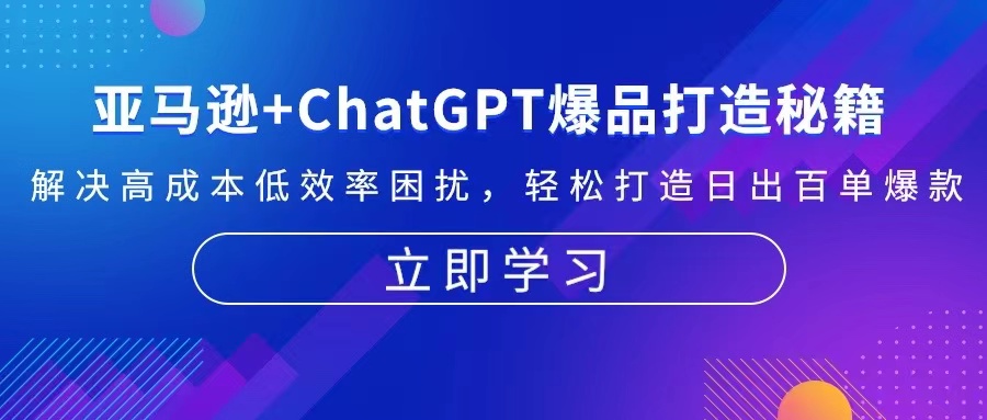 亚马逊+ChatGPT爆品打造秘籍：解决高成本低效率困扰 轻松打造日出百单爆款-仙女副业网