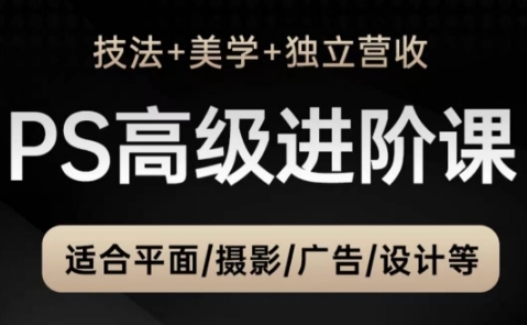 PS高级后期进阶课(技法+美学+独立营收)，适合平面摄影广告设计等-仙女副业网
