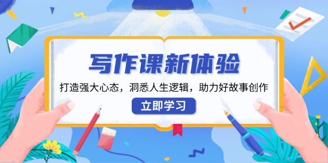 写作课新体验，打造强大心态，洞悉人生逻辑，助力好故事创作-仙女副业网