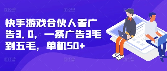 快手游戏合伙人看广告3.0，一条广告3毛到五毛，单机50+【揭秘】-仙女副业网