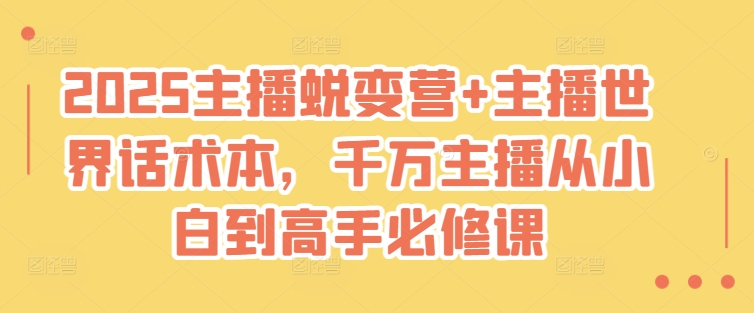2025主播蜕变营+主播世界话术本，千万主播从小白到高手必修课-仙女副业网