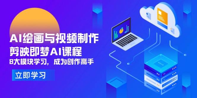 AI绘画与视频制作，剪映即梦AI课程，8大模块学习，成为创作高手-仙女副业网