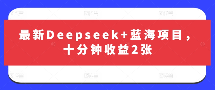 最新Deepseek+蓝海项目，十分钟收益2张-仙女副业网