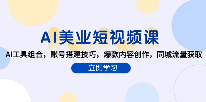 AI美业短视频课，AI工具组合，账号搭建技巧，爆款内容创作，同城流量获取-仙女副业网