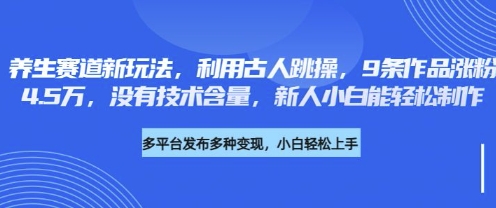 养生赛道新玩法，利用古人跳操，9条作品涨粉4.5W，没有技术含量，新人小白能轻松制作-仙女副业网