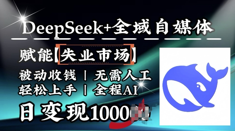 降维打击，Deepseek+全域自媒体，赋能失业市场，被动收钱，无需人工全程AI，日变现1k-仙女副业网