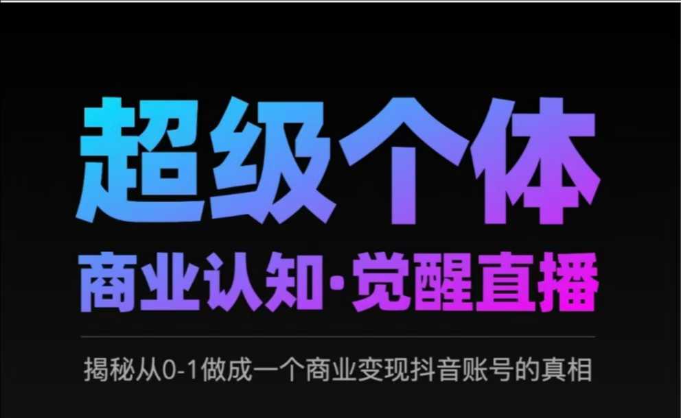 2025超级个体商业认知·觉醒直播，揭秘从0-1做成一个商业变现抖音账号的真相-仙女副业网