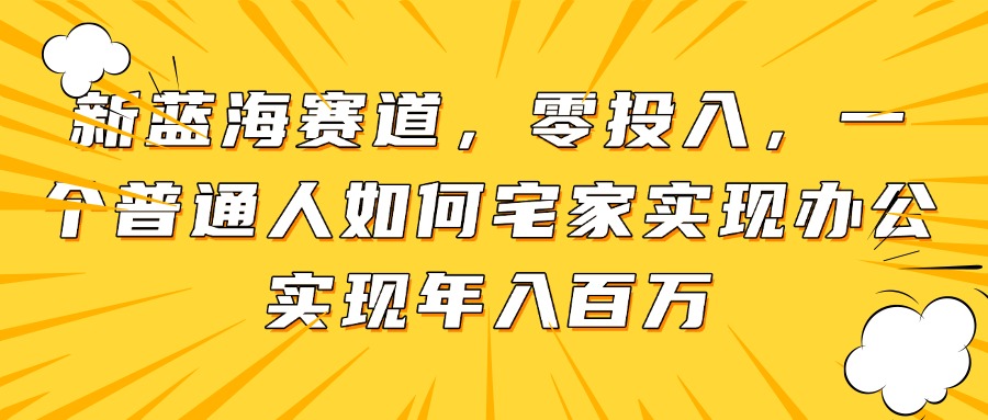 新蓝海赛道，零投入，一个普通人如何宅家办公实现年入百万-仙女副业网