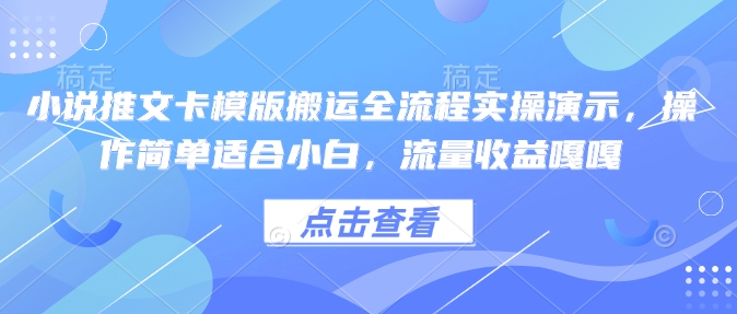 小说推文卡模版搬运全流程实操演示，操作简单适合小白，流量收益嘎嘎-仙女副业网