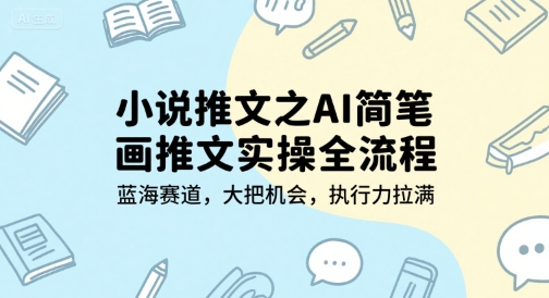 小说推文之AI简笔画推文实操全流程，蓝海赛道，大把机会，执行力拉满-仙女副业网