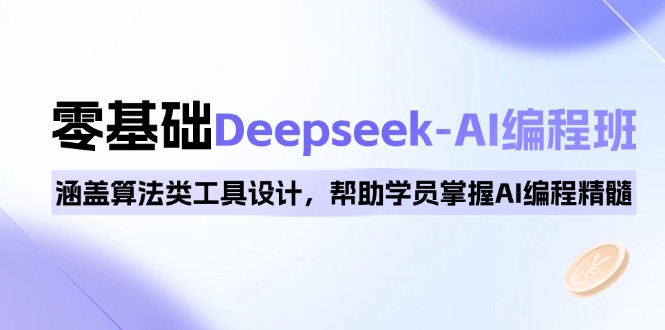 0基础Deepseek-AI编程班，涵盖算法类工具设计，帮助学员掌握AI编程精髓-仙女副业网