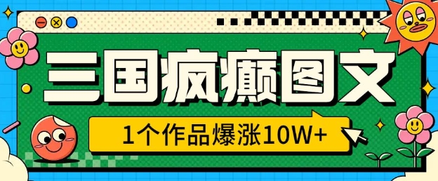 三国疯癫图文，1个作品爆涨10W+，3分钟教会你，趁着风口无脑冲(附详细教学)-仙女副业网