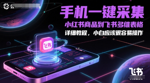 手机一键采集小红书商品到飞书多维表格，详细教程，小白应该很容易操作-仙女副业网