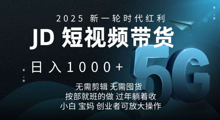 2025新一轮时代红利，JD短视频带货日入1k，无需剪辑，无需囤货，按部就班的做【揭秘】-仙女副业网