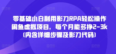 零基础小白利用影刀RPA轻松操作闲鱼虚拟项目，每个月能多挣2-3k(内含详细步骤及影刀代码)-仙女副业网