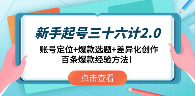 新手起号三十六计2.0：账号定位+爆款选题+差异化创作，百条爆款经验方法！-仙女副业网