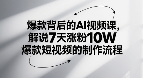 爆款背后的AI视频课，解说7天涨粉10W爆款短视频的制作流程-仙女副业网