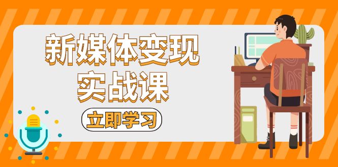新媒体变现实战课：短视频+直播带货，拍摄、剪辑、引流、带货等-仙女副业网