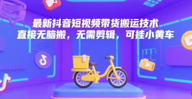 最新抖音短视频带货搬运技术，直接无脑搬，无需剪辑，可挂小黄车-仙女副业网