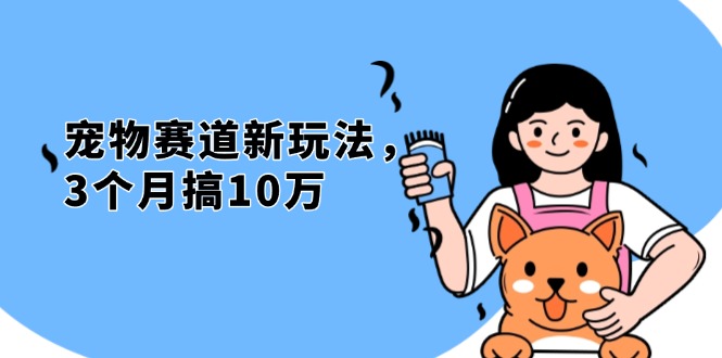 不是市面上割韭菜的项目，宠物赛道新玩法，3个月搞10万，宠物免费送，...-仙女副业网
