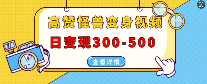 高赞怪兽变身视频制作，日变现300-500，多平台发布(抖音、视频号、小红书)-仙女副业网