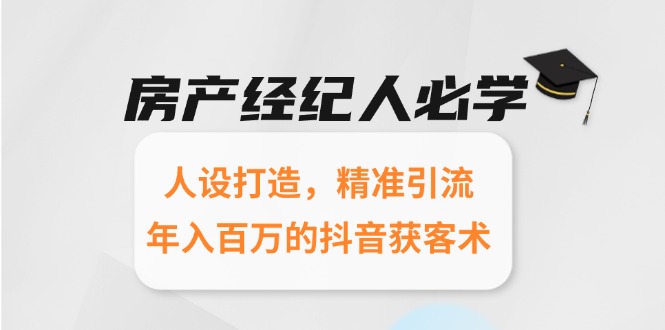 房产经纪人必学：人设打造，精准引流，年入百万的抖音获客术-仙女副业网