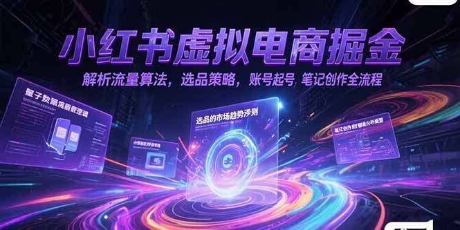小红书虚拟电商掘金，解析流量算法，选品策略，账号起号，笔记创作全流程-仙女副业网