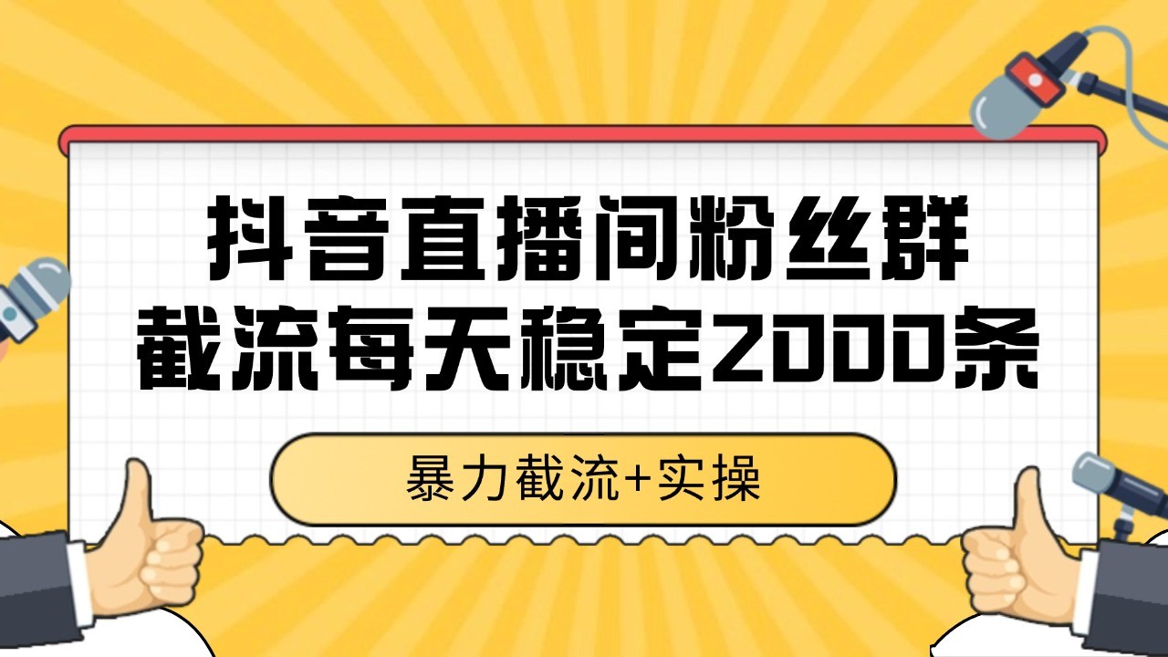 抖音直播间粉丝群截流，稳定采集数据全行业通用 2000+数据一天-仙女副业网