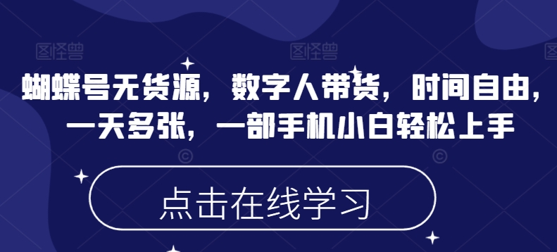 蝴蝶号无货源，数字人带货，时间自由，一天多张，一部手机小白轻松上手-仙女副业网