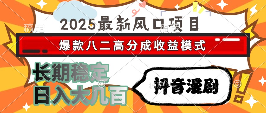 2025最新风口项目 抖音漫剧 爆款八二高分成收益模式 长期稳定日入大几百-仙女副业网