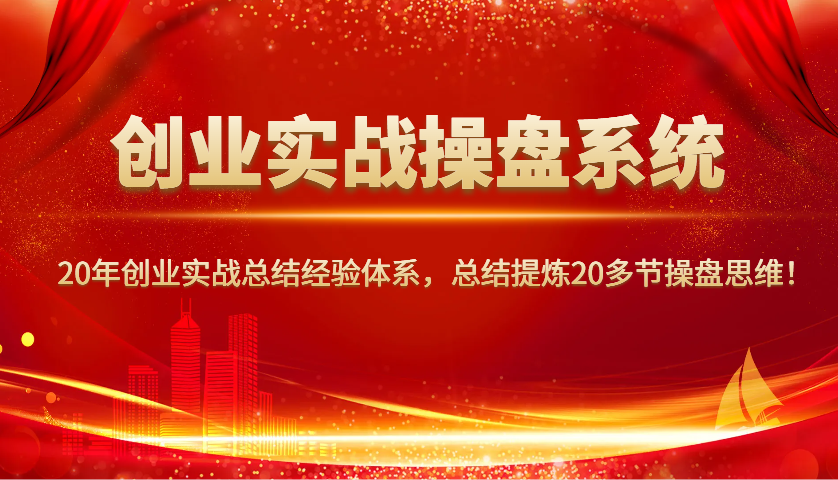 创业实战操盘系统，20年创业实战总结经验体系，总结提炼20多节操盘思维！-仙女副业网