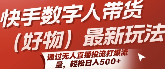 快手数字人带货(好物)最新玩法，通过无人直播投流打爆流量，轻松日入5张-仙女副业网