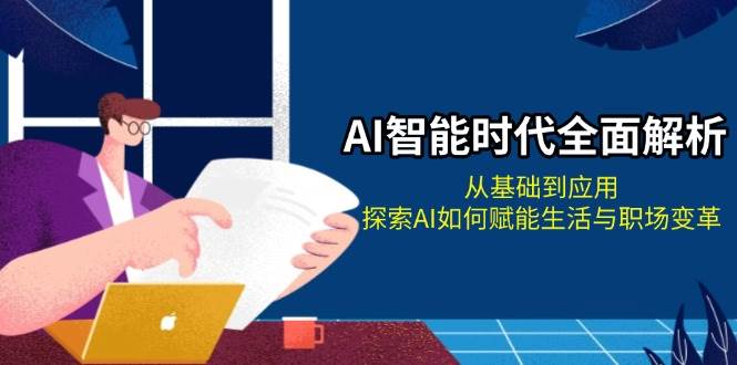 AI智能时代全面解析：从基础到应用，探索AI如何赋能生活与职场变革-仙女副业网