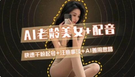AI老龄美女涨粉+变现_快速千粉起号思路-仙女副业网