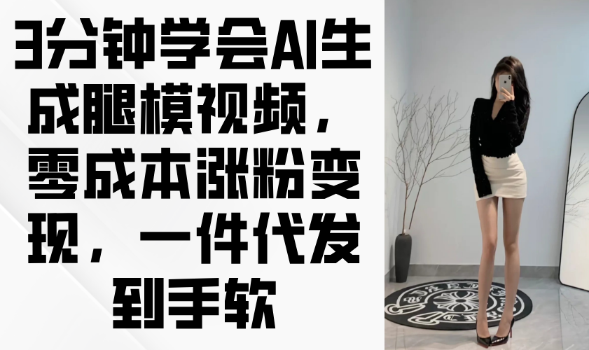 3分钟学会AI生成腿模视频，零成本涨粉变现，一件代发到手软-仙女副业网