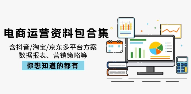 电商运营资料包合集，含抖音/淘宝/京东多平台方案，数据报表、营销策略等-仙女副业网