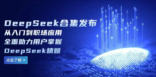 DeepSeek合集发布，从入门到职场应用，全面助力用户掌握DeepSeek精髓-仙女副业网