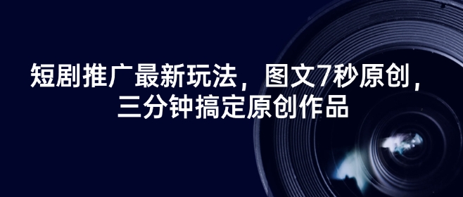 短剧推广最新玩法，图文7秒原创，三分钟搞定原创作品-仙女副业网