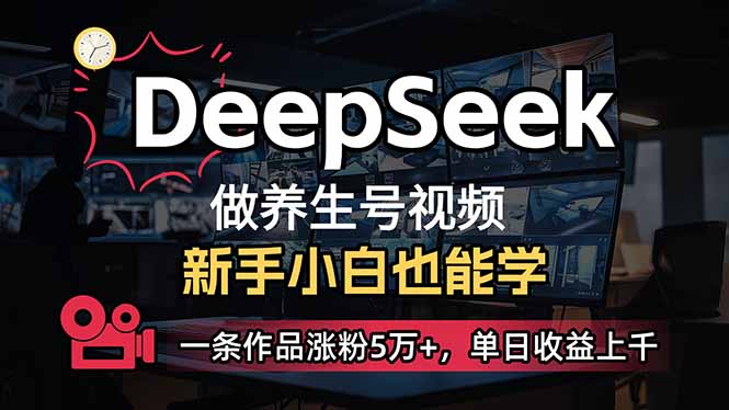 小白用DeepSeek做养生号，一条作品涨粉5万+，单日收益上千-仙女副业网