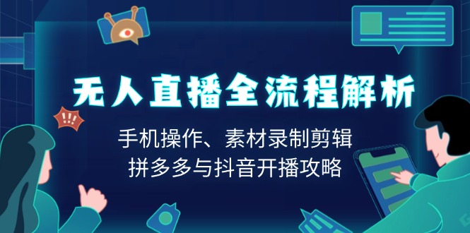 无人直播全流程解析：手机操作、素材录制剪辑、拼多多与抖音开播攻略-仙女副业网