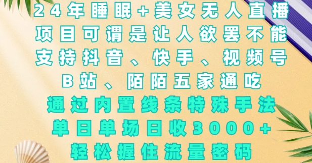 2024年睡眠+美女无人直播，通过内置线条特殊手法，单场日收3k+，轻松握住流量密码【揭秘】-仙女副业网