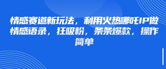 情感赛道新玩法，利用火热哪吒IP做情感语录，狂吸粉，条条爆款，操作简单-仙女副业网