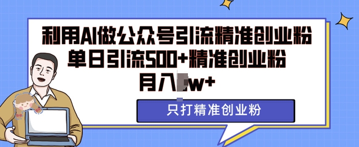 利用AI矩阵做公众号引流精准创业粉，单日引流500+精准创业粉，月入过w【揭秘】-仙女副业网