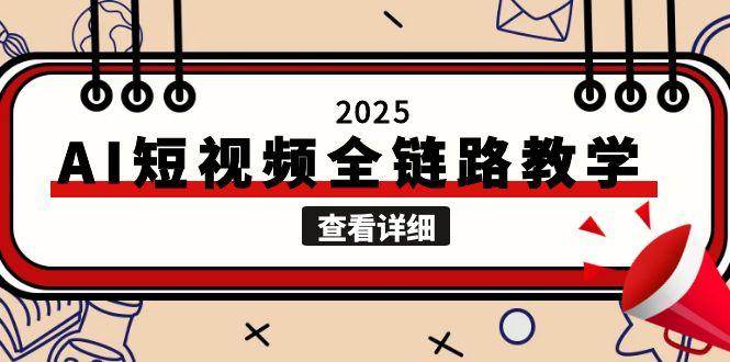 2025AI短视频全链路教学，文案图片视频生成，解决自媒体创作痛点-仙女副业网