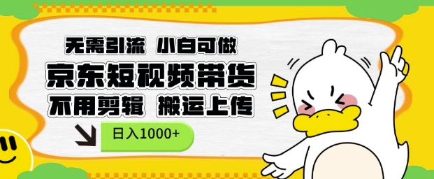 无需引流，小白可做，京东短现频带货，不用剪辑，搬运上传，日入1k【揭秘】-仙女副业网